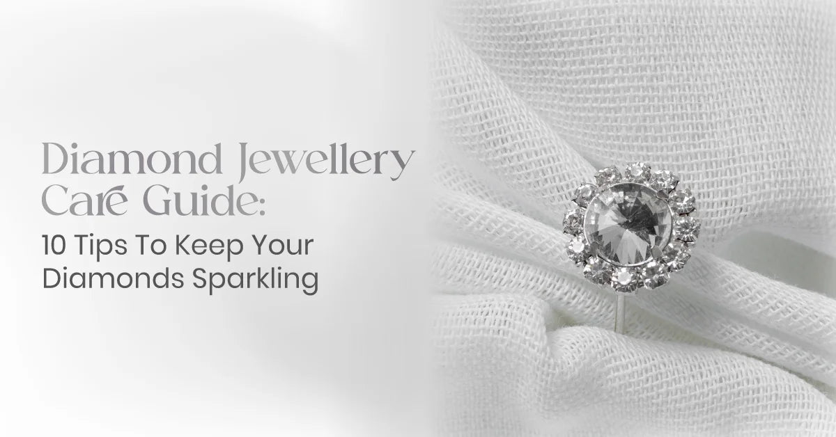 Diamond Jewellery Care Guide: 10 Tips To Keep Your Diamonds Sparkling