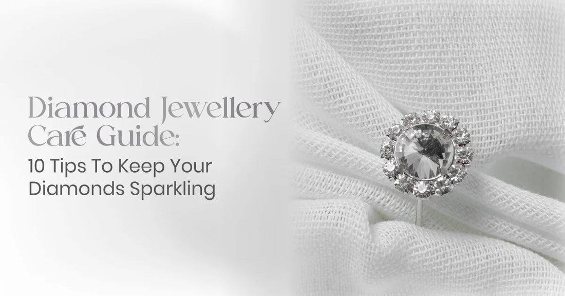 Diamond Jewellery Care Guide: 10 Tips To Keep Your Diamonds Sparkling