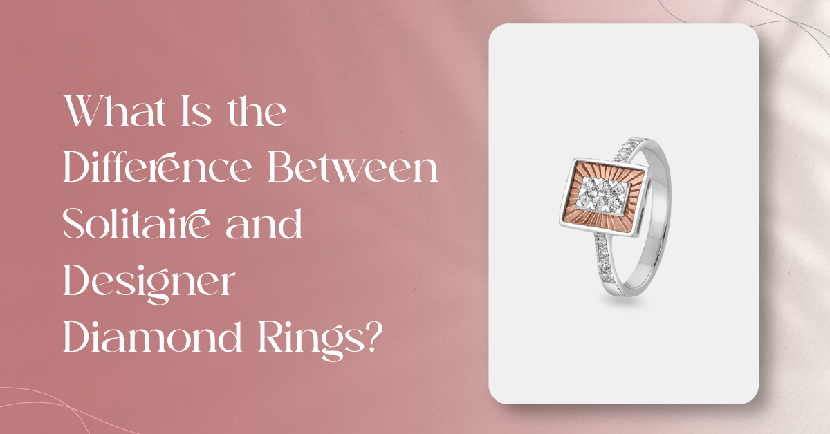 What Is the Difference Between Solitaire and Designer Diamond Rings